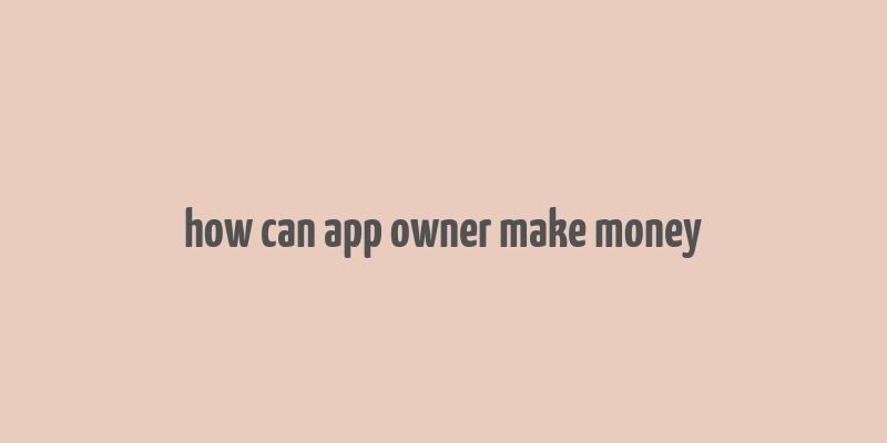 how can app owner make money