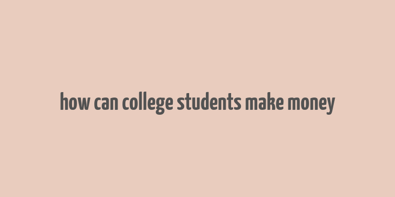 how can college students make money