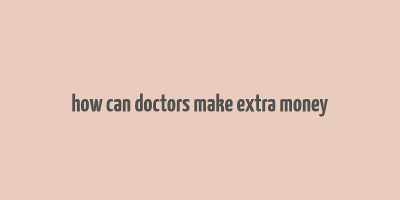 how can doctors make extra money