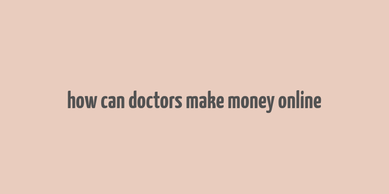 how can doctors make money online