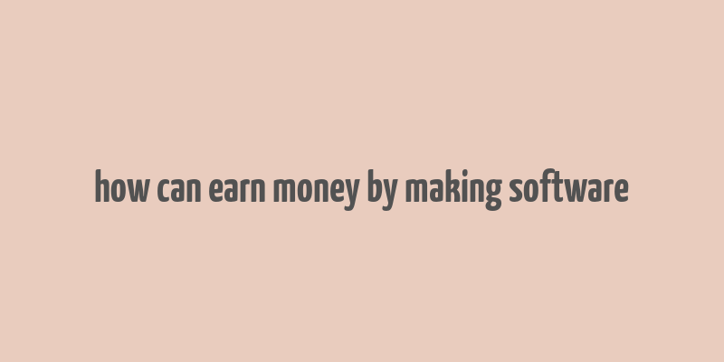 how can earn money by making software