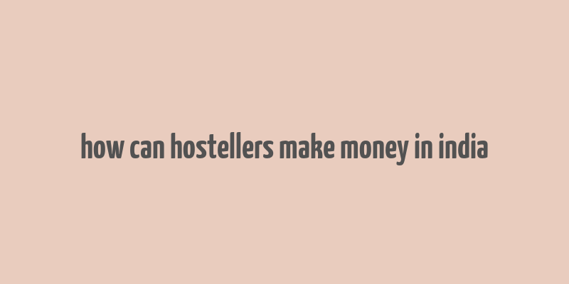 how can hostellers make money in india