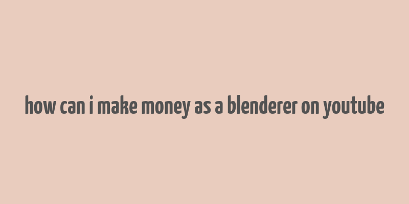 how can i make money as a blenderer on youtube