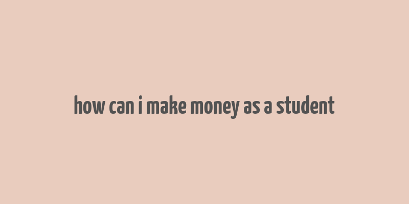 how can i make money as a student