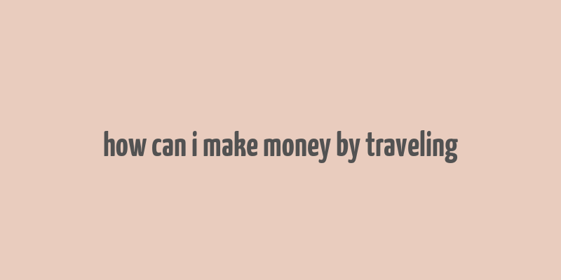 how can i make money by traveling