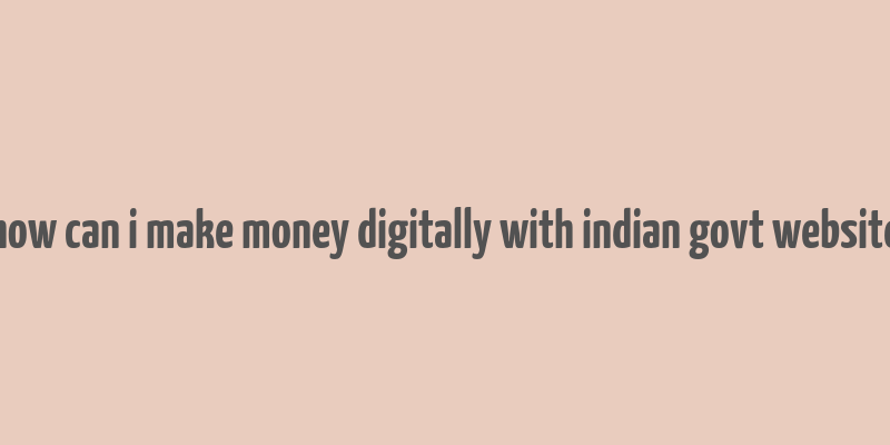 how can i make money digitally with indian govt website