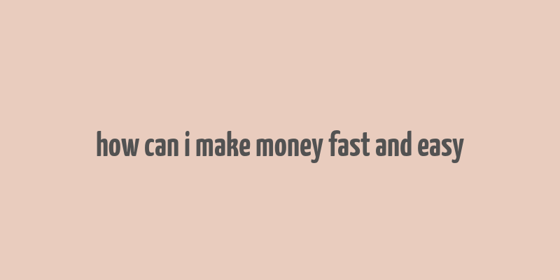 how can i make money fast and easy