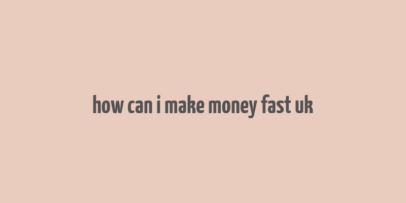 how can i make money fast uk