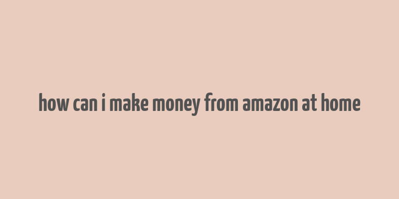 how can i make money from amazon at home