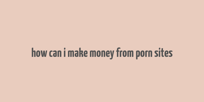 how can i make money from porn sites