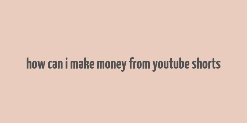 how can i make money from youtube shorts