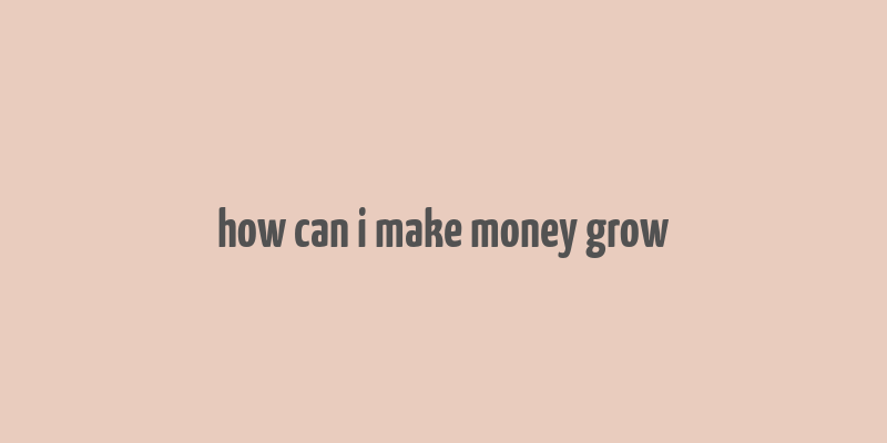 how can i make money grow