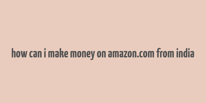 how can i make money on amazon.com from india