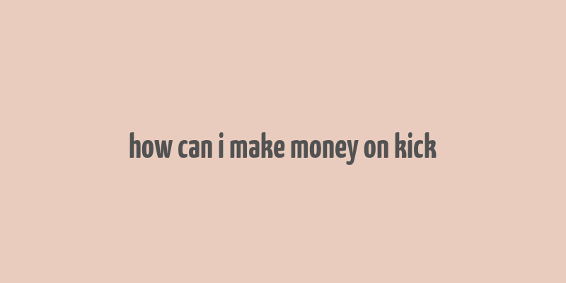 how can i make money on kick