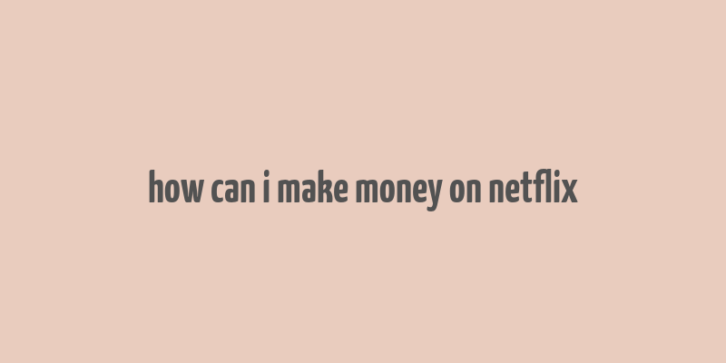 how can i make money on netflix