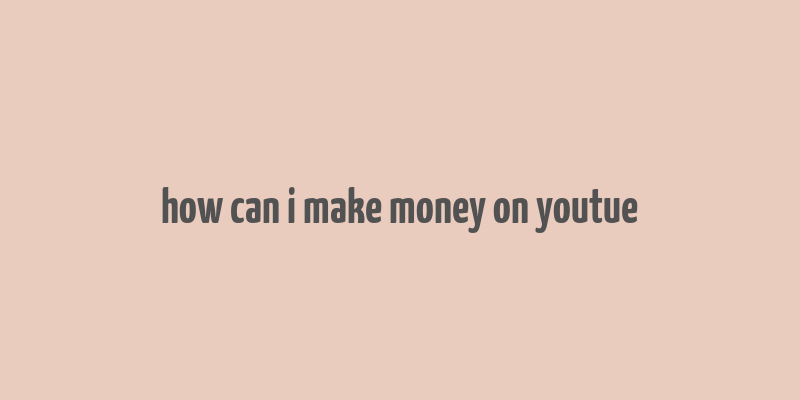 how can i make money on youtue