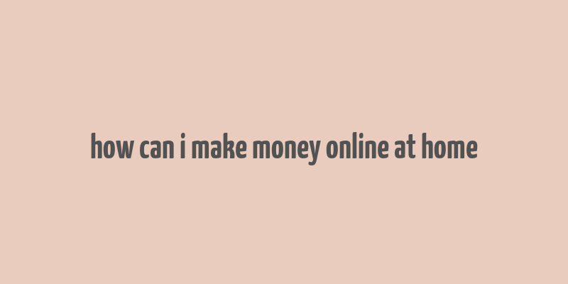 how can i make money online at home