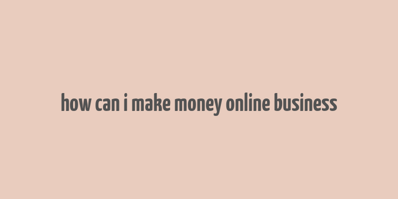 how can i make money online business