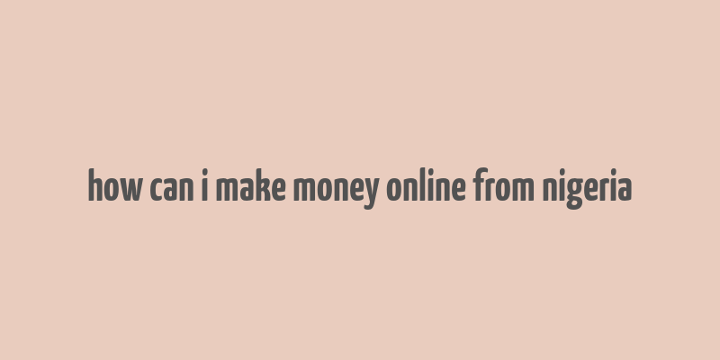 how can i make money online from nigeria