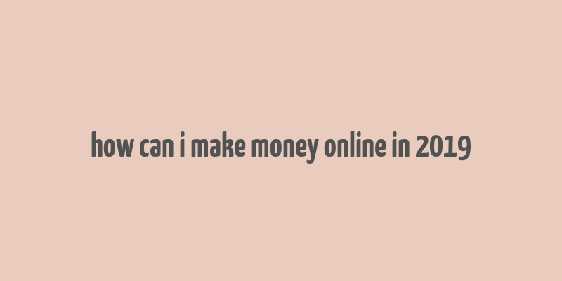 how can i make money online in 2019