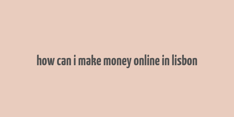 how can i make money online in lisbon