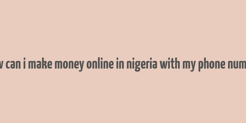 how can i make money online in nigeria with my phone number