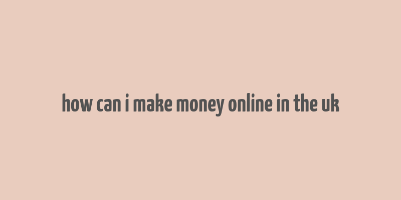 how can i make money online in the uk