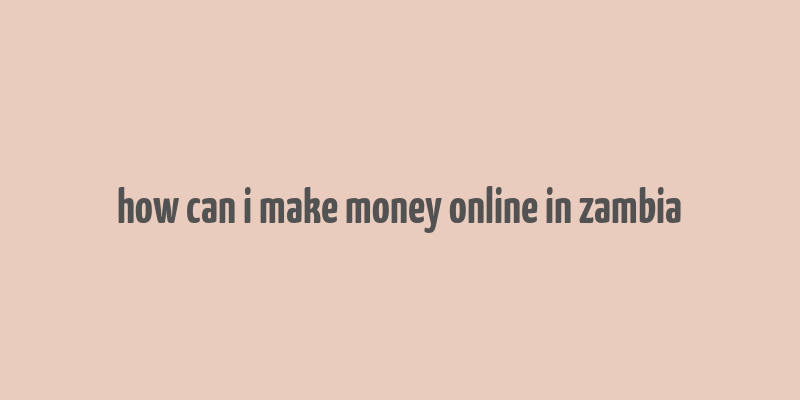 how can i make money online in zambia