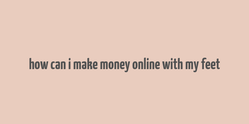 how can i make money online with my feet