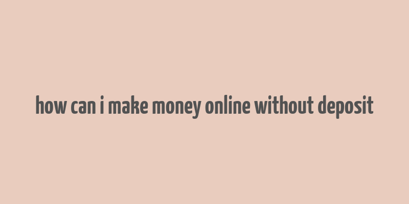 how can i make money online without deposit