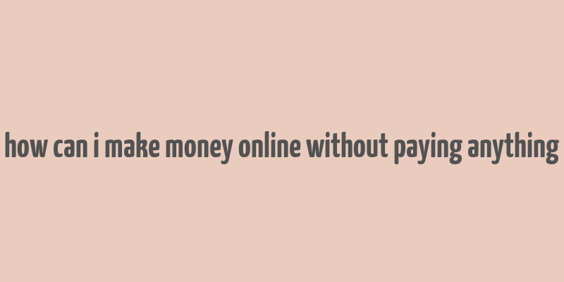 how can i make money online without paying anything