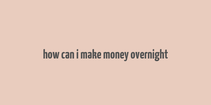 how can i make money overnight