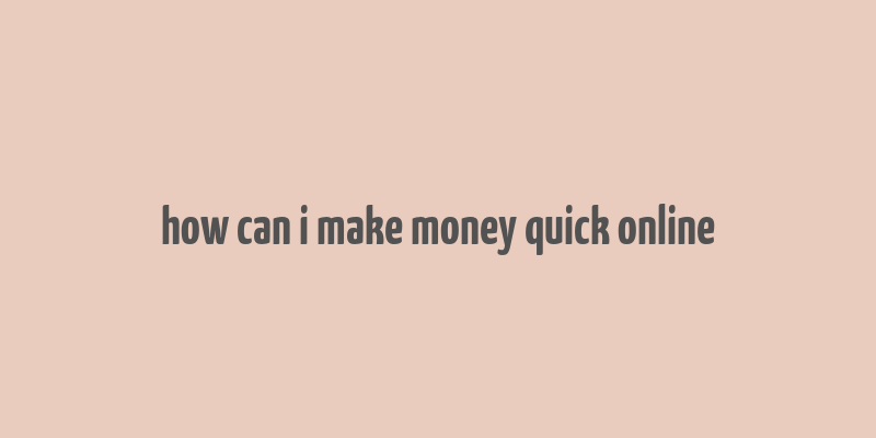 how can i make money quick online