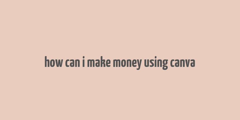 how can i make money using canva