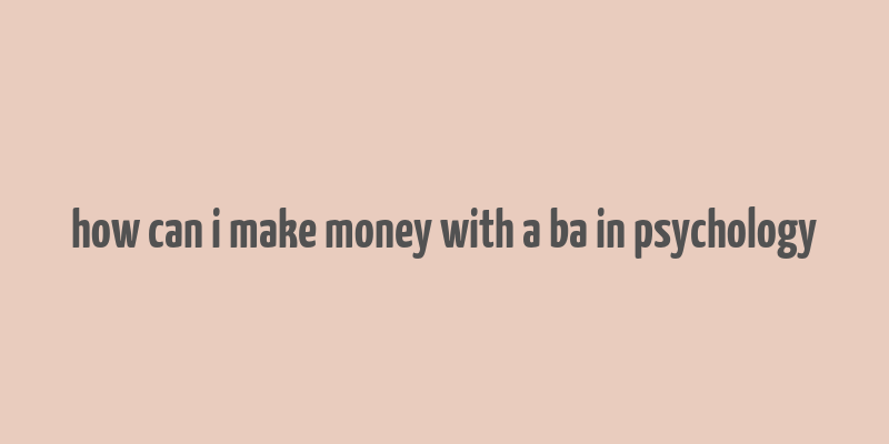 how can i make money with a ba in psychology