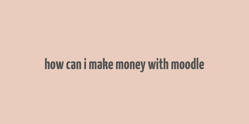 how can i make money with moodle