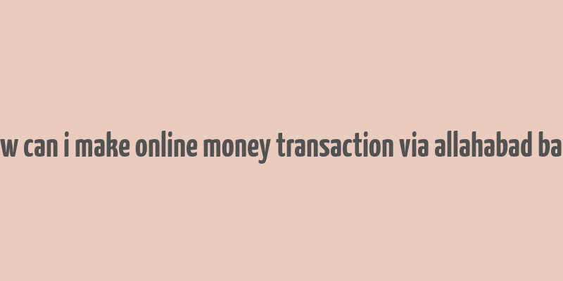 how can i make online money transaction via allahabad bank