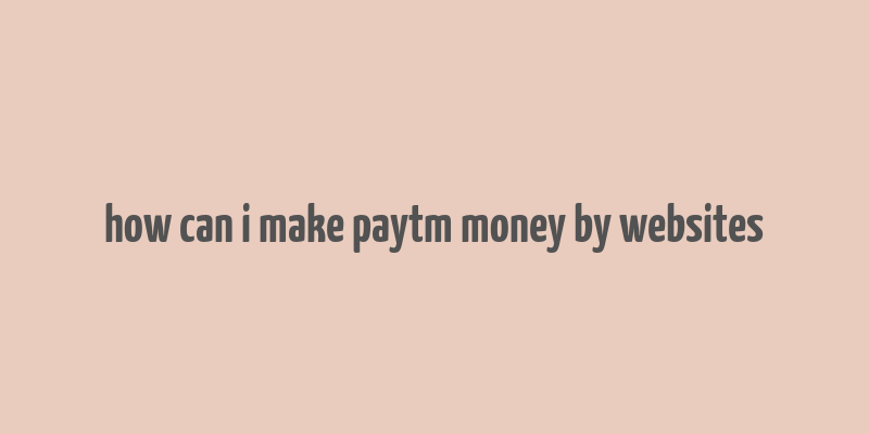 how can i make paytm money by websites