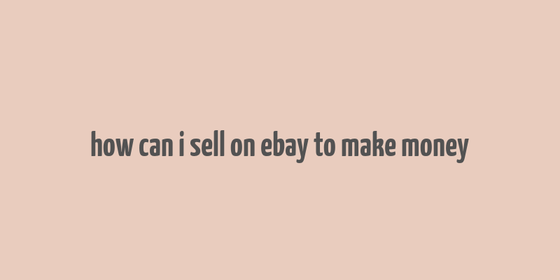 how can i sell on ebay to make money