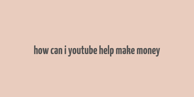 how can i youtube help make money