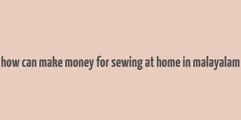 how can make money for sewing at home in malayalam