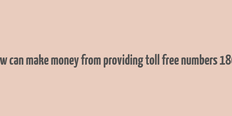 how can make money from providing toll free numbers 1800