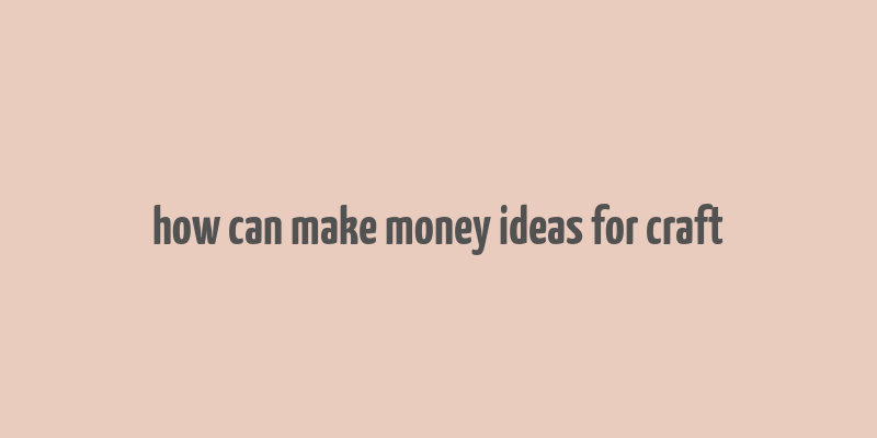 how can make money ideas for craft