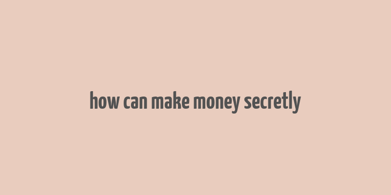 how can make money secretly