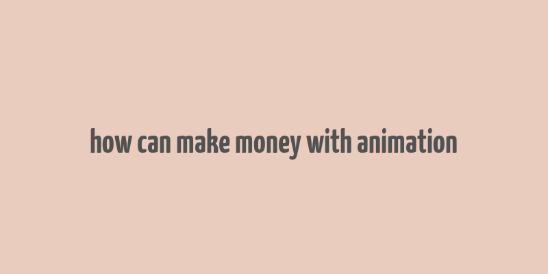 how can make money with animation