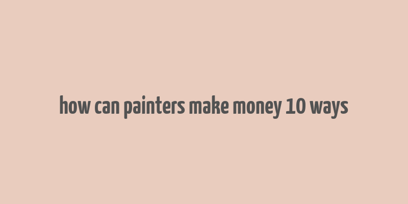 how can painters make money 10 ways