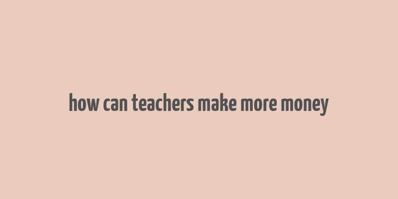 how can teachers make more money