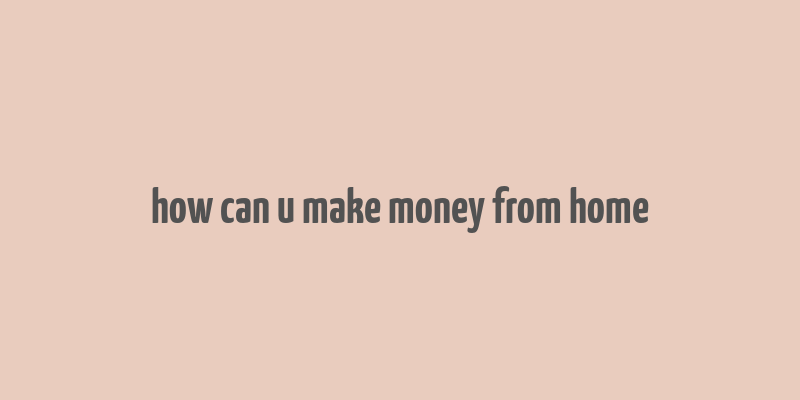 how can u make money from home