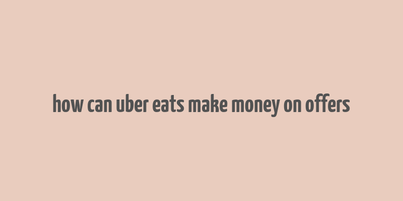 how can uber eats make money on offers