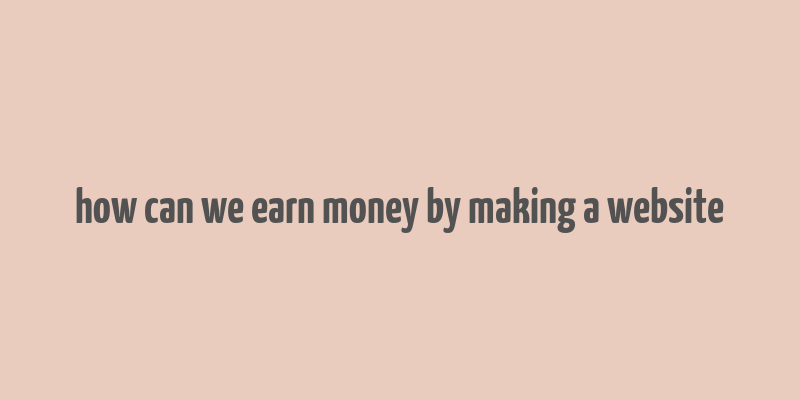 how can we earn money by making a website